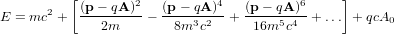          [                                    ]
E = mc2 +  (p---qA)2-- (p--qA-)4-+ (p--qA-)6+ ... + qcA
             2m        8m3c2      16m5c4             0
